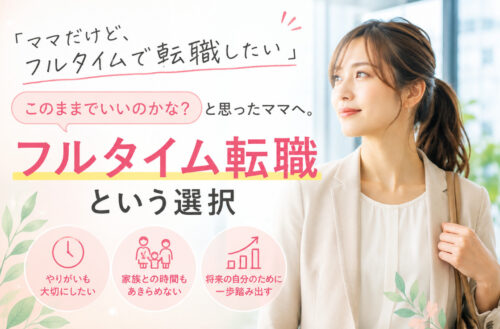「ママだけど、フルタイムで転職したい」このままでいいのかな?と思ったママへ。フルタイム転職という選択