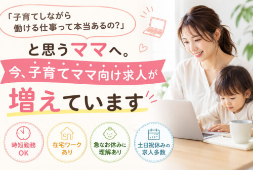 「子育てしながら働ける仕事って本当あるの？」と思うママへ。今、子育てママ向け求人が増えています
